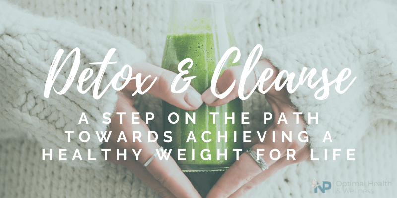Completing A Detox and Cleanse Can Set You On The Right Path Towards Achieving Healthy Weight For Life Completing A Detox and Cleanse Can Set You On The Right Path Towards Achieving Healthy Weight For Life
